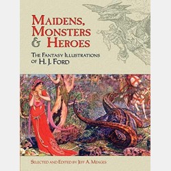 Maidens, Monsters & Heroes: the fantasy illustrations of H. J. Ford